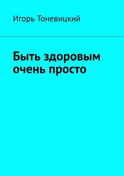 Книга Игорь Тоневицкий Быть здоровым очень просто