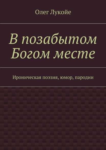 Книга Олег Лукойе В позабытом Богом месте. Ироническая поэзия, юмор, пародии