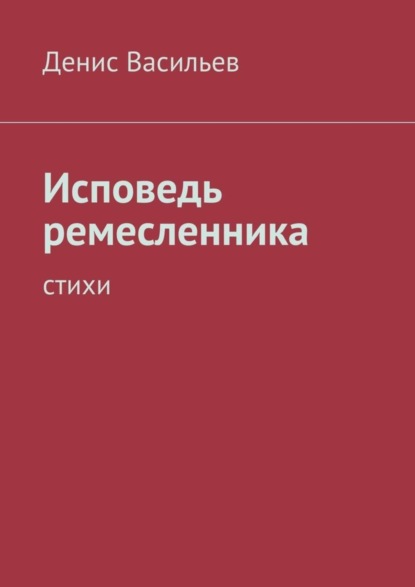 Книга Денис Васильев, Денис Валерьевич Васильев Исповедь ремесленника. Стихи