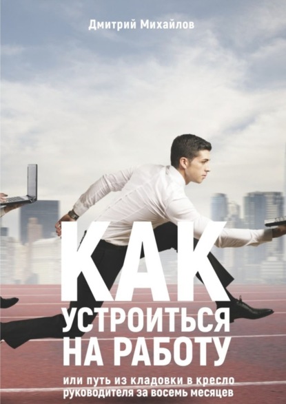 Книга Дмитрий Юрьевич Михайлов Как устроиться на работу. Или путь из кладовки в кресло руководителя за восемь месяцев