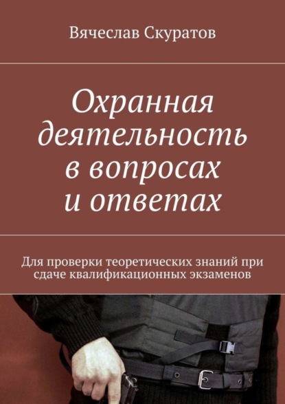 Книга Вячеслав Александрович Скуратов Охранная деятельность в вопросах и ответах. Для проверки теоретических знаний при сдаче квалификационных экзаменов