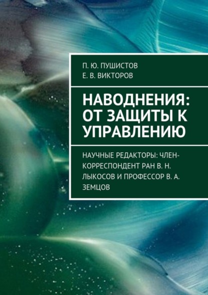 Книга П. Ю. Пушистов, Е. В. Викторов Наводнения: от защиты к управлению. Научные редакторы: член-корреспондент РАН В. Н. Лыкосов и профессор В. А. Земцов