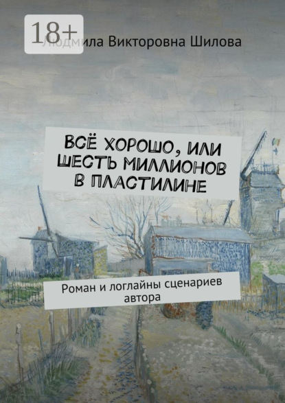 Книга Людмила Викторовна Шилова Всё хорошо, или Шесть миллионов в пластилине. Роман и логлайны сценариев автора