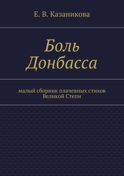 Книга Е. В. Казаникова Боль Донбасса. малый сборник плачевных стихов Великой Степи