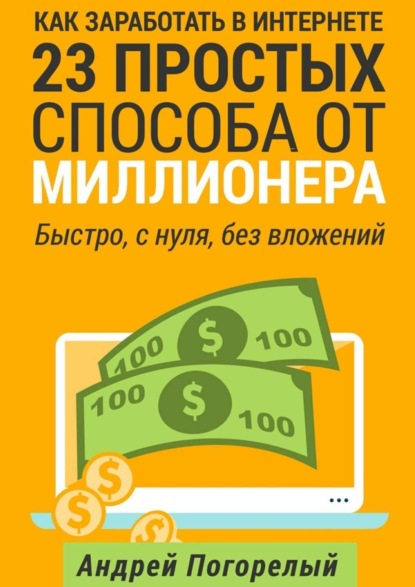 Книга Андрей Погорелый Как заработать в Интернете. 23 простых способа от миллионера. Быстро, с нуля, без вложений