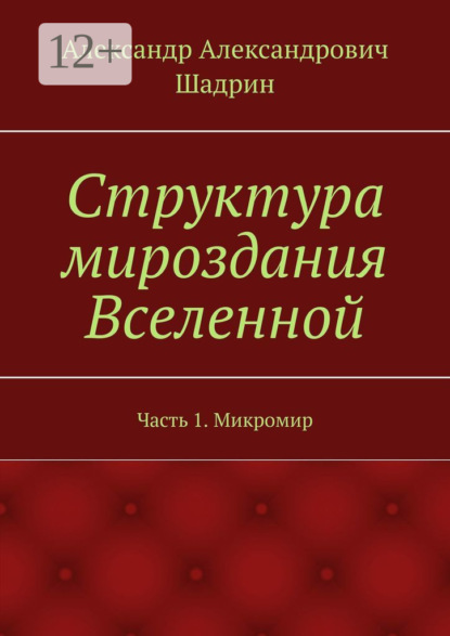 Книга Александр Александрович Шадрин Структура мироздания Вселенной. Часть 1. Микромир