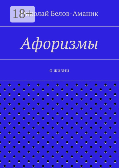 Книга Николай Николаевич Белов-Аманик Афоризмы. О жизни