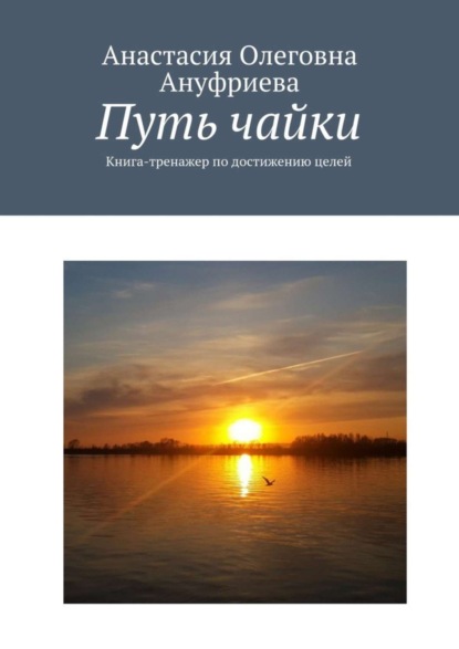Книга Анастасия Олеговна Ануфриева Путь чайки. Книга-тренажер по достижению целей
