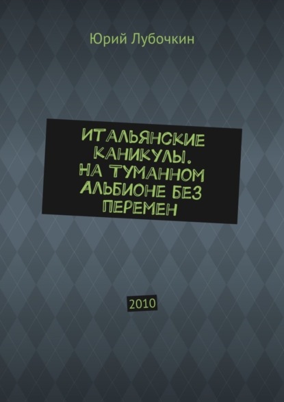 Книга Юрий Лубочкин Итальянские каникулы. На Туманном Альбионе без перемен. 2010