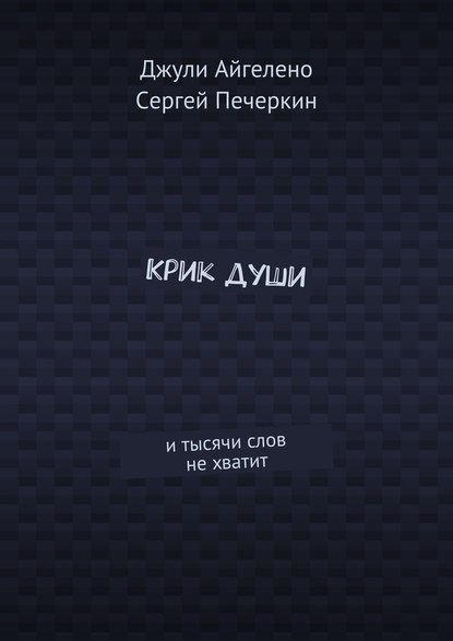 Книга Сергей Печеркин, Джули Айгелено Крик души. И тысячи слов не хватит