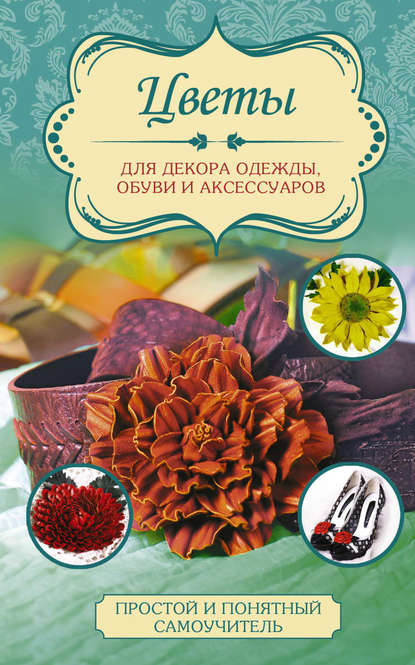 Книга Любовь Чернобаева, Любовь Михайловна Чернобаева Цветы для декора одежды, обуви и аксессуаров