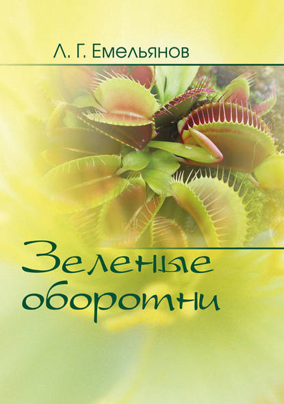 Книга Леонид Емельянов, Леонид Григорьевич Емельянов Зеленые оборотни. Рассказы о хищных растениях
