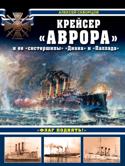 Книга Алексей Скворцов, Алексей Витальевич Скворцов Крейсер «Аврора» и ее «систершипы» «Диана» и «Паллада». «Флаг поднять!»
