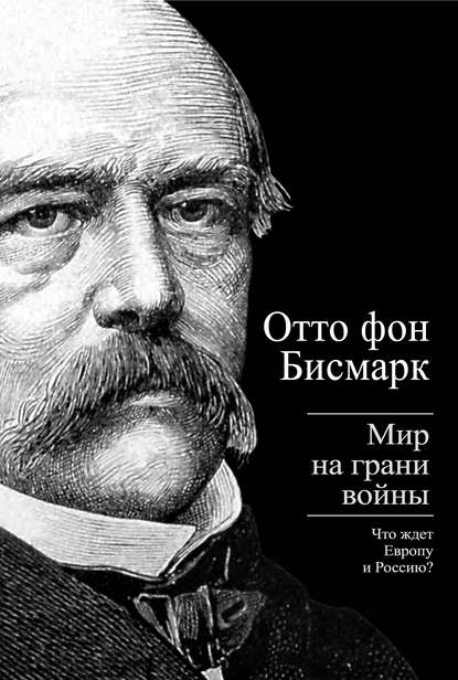 Книга Отто фон Бисмарк Бисмарк Отто фон. Мир на грани войны. Что ждет Россию и Европу