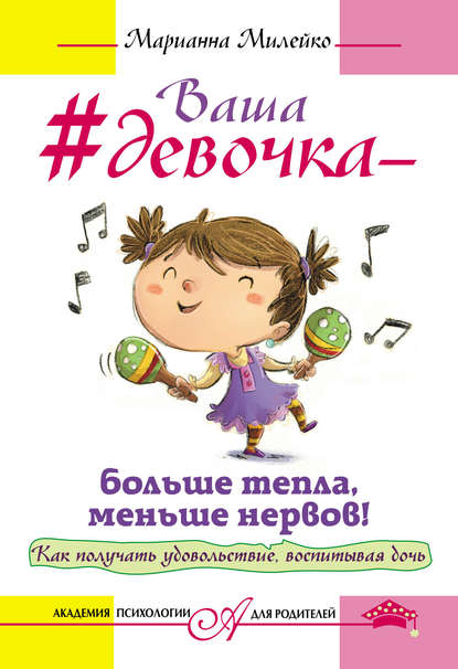 Книга Марианна Милейко Ваша девочка – больше тепла, меньше нервов! Как получать удовольствие, воспитывая дочь