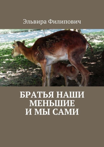 Книга Эльвира Григорьевна Филипович Братья наши меньшие и мы сами