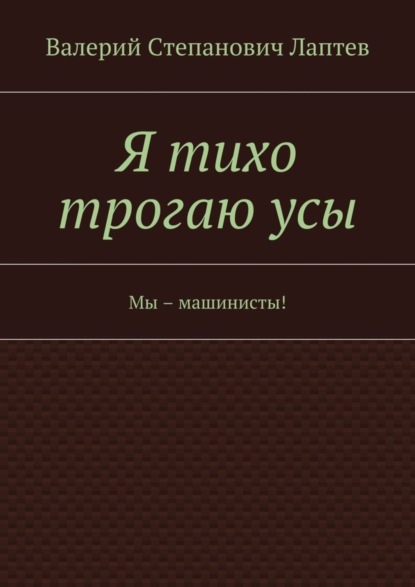 Книга Валерий Лаптев Я тихо трогаю усы. Мы – машинисты!
