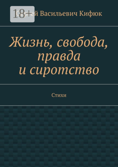 Книга Сергей Васильевич Кифюк Жизнь, свобода, правда и сиротство. Стихи
