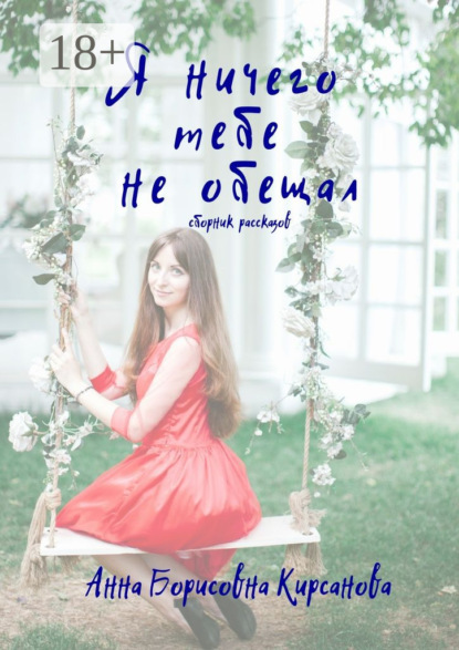 Книга Анна Борисовна Кирсанова Я ничего тебе не обещал. Сборник рассказов