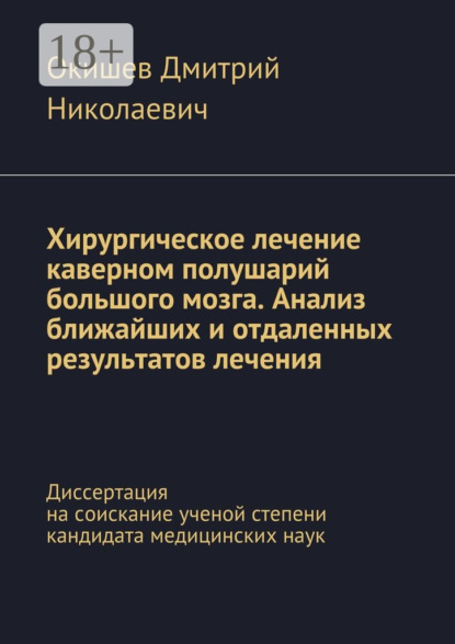 Книга Дмитрий Николаевич Окишев Хирургическое лечение каверном полушарий большого мозга. Анализ ближайших и отдаленных результатов лечения. Диссертация на соискание ученой степени кандидата медицинских наук