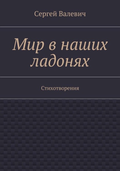 Книга Сергей Николаевич Валевич Мир в наших ладонях. Стихотворения