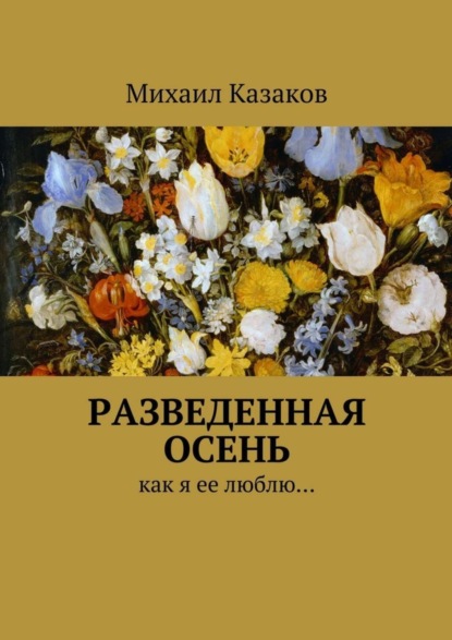 Книга Михаил Петрович Казаков Разведенная осень. Как я ее люблю…