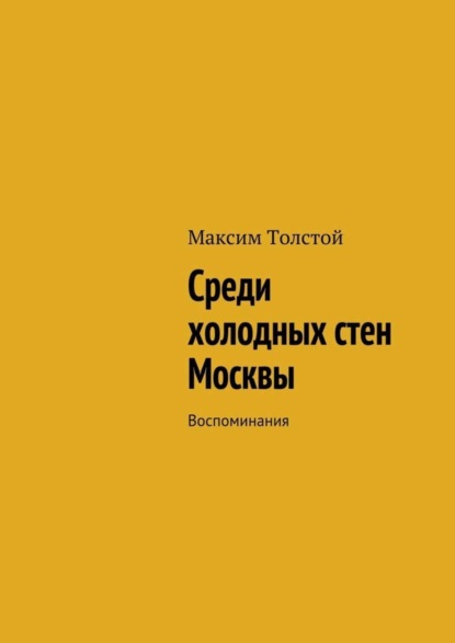 Книга Максим Алексеевич Толстой Среди холодных стен Москвы. Воспоминания