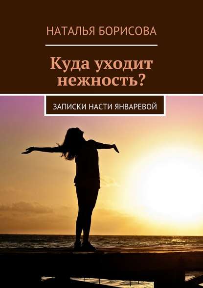 Книга Наталья Борисова Куда уходит нежность? Записки Насти Январевой