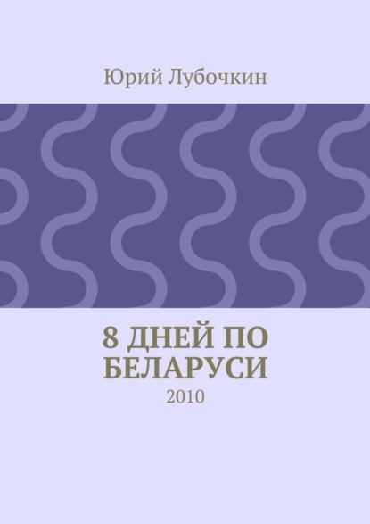 Книга Юрий Лубочкин 8 дней по Беларуси. 2010