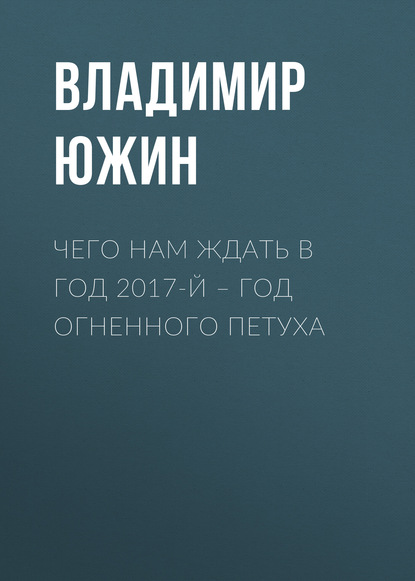 Книга Владимир Южин, Владимир Иванович Южин Чего нам ждать в год 2017-й – год Огненного Петуха