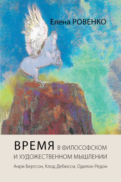 Книга Елена Ровенко, Елена Владимировна Ровенко Время в философском и художественном мышлении. Анри Бергсон, Клод Дебюсси, Одилон Редон