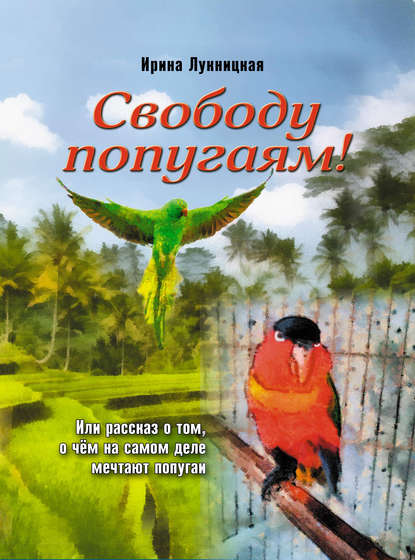 Книга Ирина Лукницкая Свободу попугаям!