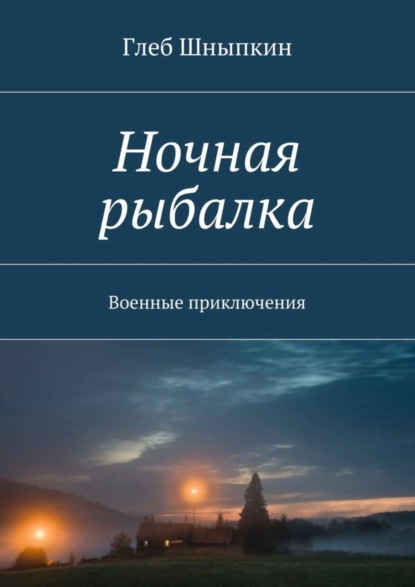 Книга Глеб Шныпкин Ночная рыбалка. Военные приключения