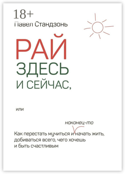 Книга Павел Стандзонь Рай здесь и сейчас, или Как перестать мучиться и наконец-то начать жить, добиваться всего, чего хочешь и быть счастливым