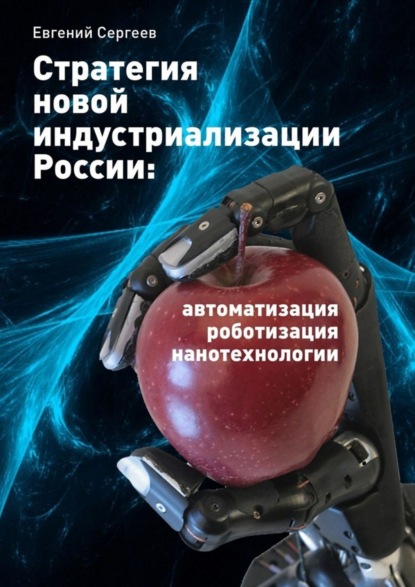 Книга Евгений Сергеев Стратегия новой индустриализации России: автоматизация, роботизация, нанотехнологии