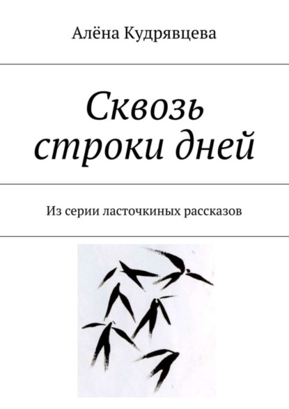 Книга Алёна Сергеевна Кудрявцева Сквозь строки дней. Из серии ласточкиных рассказов