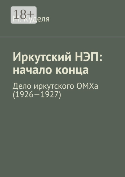 Книга Максим Викторович Куделя Иркутский НЭП: начало конца. Дело иркутского ОМХа (1926—1927)
