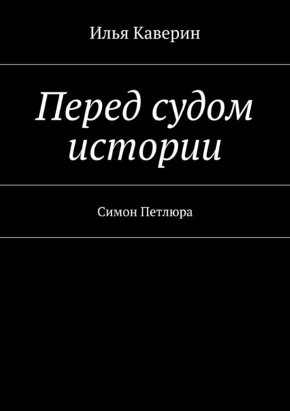 Книга Илья Каверин Перед судом истории. Симон Петлюра