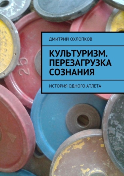Книга Дмитрий Охлопков Культуризм. Перезагрузка сознания. История одного атлета