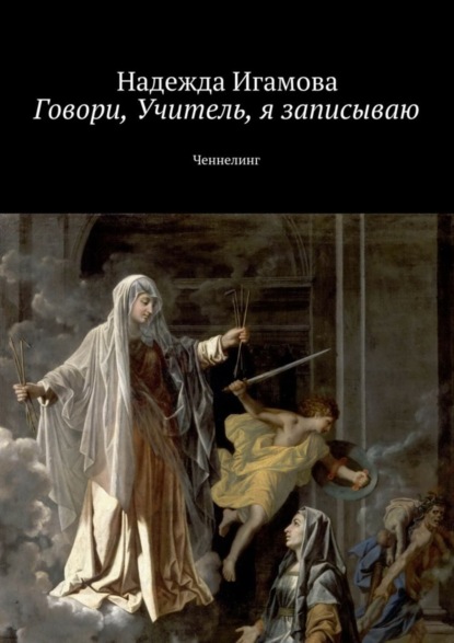 Книга Надежда Васильевна Игамова Говори, Учитель, я записываю. Ченнелинг
