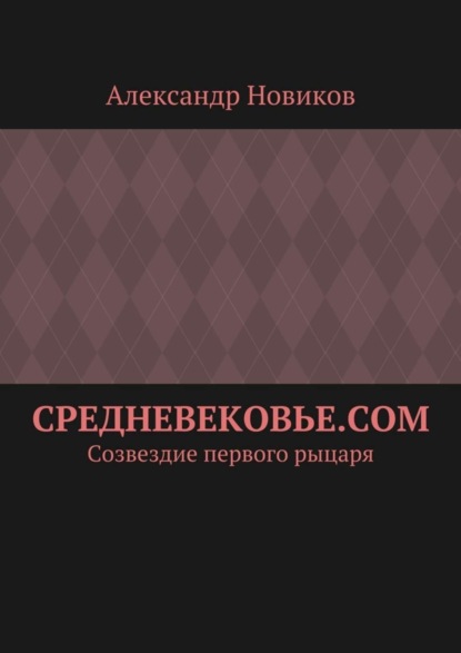 Книга Александр Александрович Новиков Средневековье.com. Созвездие первого рыцаря