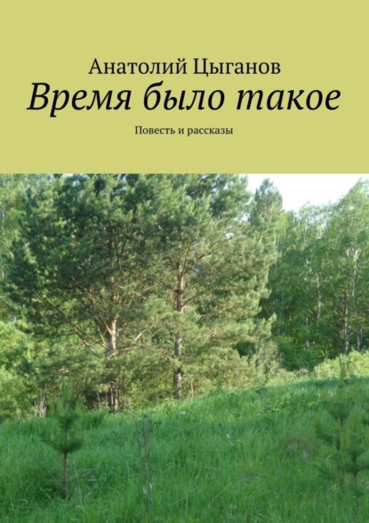 Книга Анатолий Цыганов Время было такое. Повесть и рассказы