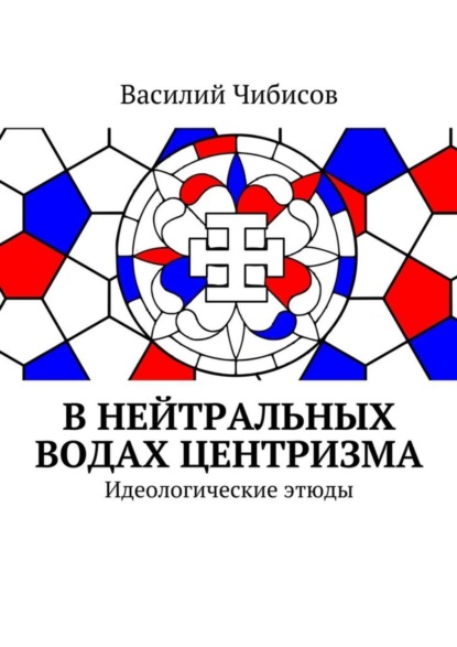 Книга Василий Чибисов, Василий Васильевич Чибисов В нейтральных водах центризма. Идеологические этюды