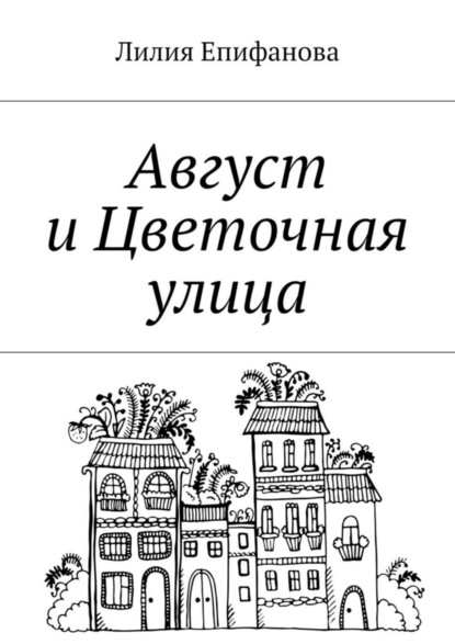 Книга Лилия Тагировна Епифанова Август и Цветочная улица