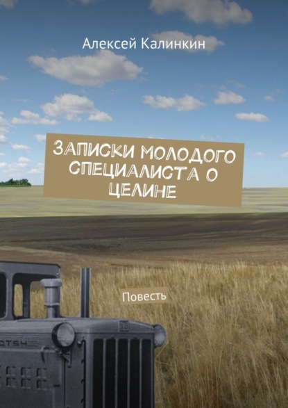Книга Алексей Алексеевич Калинкин Записки молодого специалиста о целине. Повесть