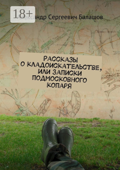 Книга Александр Сергеевич Балашов Рассказы о кладоискательстве, или Записки подмосковного копаря