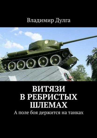 Книга Владимир Дулга Витязи в ребристых шлемах. А поле боя держится на танках