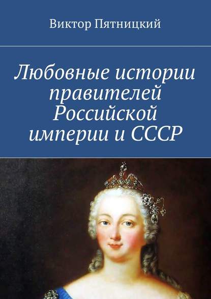 Книга Виктор Пятницкий Любовные истории правителей Российской империи и СССР