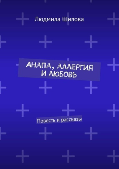 Книга Людмила Викторовна Шилова Анапа, аллергия и любовь. Повесть и рассказы