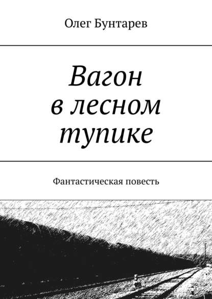 Книга Олег Бунтарев Вагон в лесном тупике. Фантастическая повесть